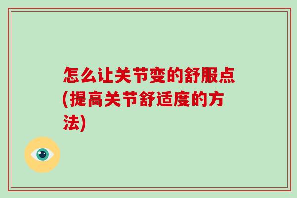 怎么让关节变的舒服点(提高关节舒适度的方法) 怎么让关节变的舒服点(提高关节舒适度的方法)