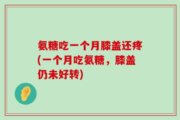 氨糖吃一个月膝盖还疼(一个月吃氨糖,膝盖仍未好转) 氨糖吃一个月膝盖还疼(一个月吃氨糖,膝盖仍未好转)