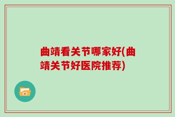 曲靖看关节哪家好(曲靖关节好医院推荐) 曲靖看关节哪家好(曲靖关节好医院推荐)