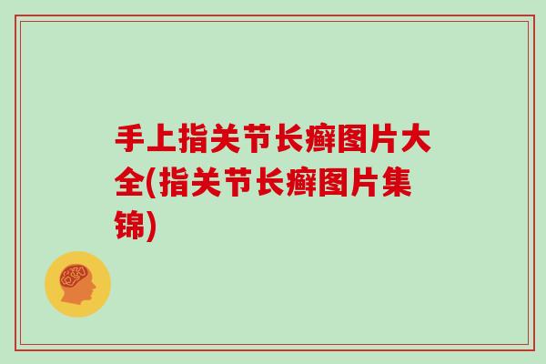 手上指关节长癣图片大全(指关节长癣图片集锦)