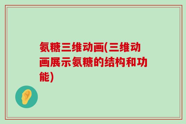 氨糖三维动画(三维动画展示氨糖的结构和功能) 氨糖三维动画(三维动画展示氨糖的结构和功能)