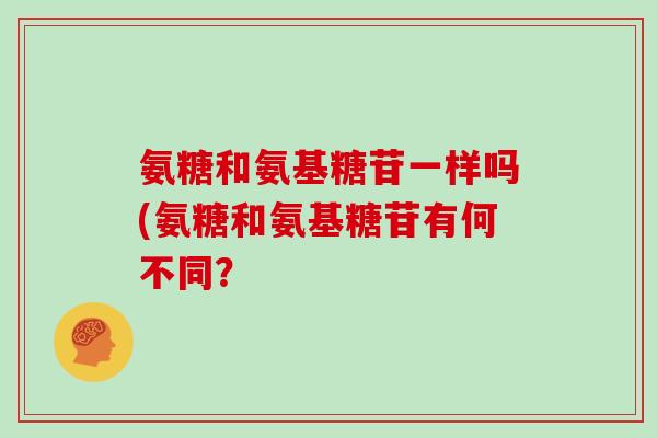 氨糖和氨基糖苷一样吗(氨糖和氨基糖苷有何不同？