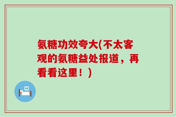 氨糖功效夸大(不太客观的氨糖益处报道，再看看这里！)