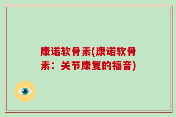 康诺软骨素(康诺软骨素:关节康复的福音) 康诺软骨素(康诺软骨素:关节康复的福音)