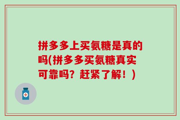 拼多多上买氨糖是真的吗(拼多多买氨糖真实可靠吗?赶紧了解!) 拼多多上买氨糖是真的吗(拼多多买氨糖真实可靠吗?赶紧了解!)