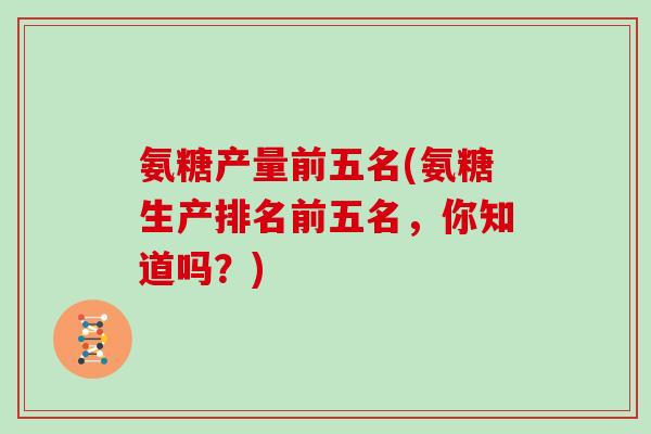 氨糖产量前五名(氨糖生产排名前五名，你知道吗？)