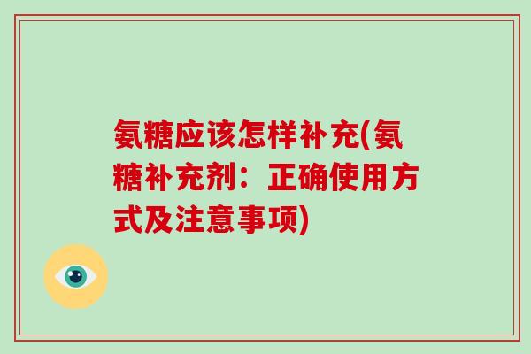 氨糖应该怎样补充(氨糖补充剂：正确使用方式及注意事项)