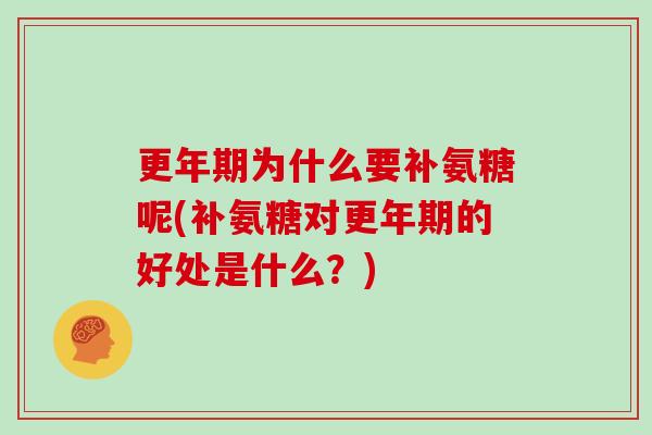 为什么要补氨糖呢(补氨糖对的好处是什么?) 为什么要补氨糖呢(补氨糖对的好处是什么?)