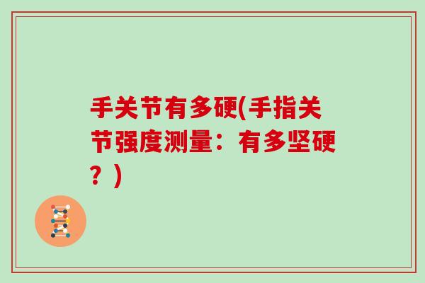 手关节有多硬(手指关节强度测量:有多坚硬?) 手关节有多硬(手指关节强度测量:有多坚硬?)
