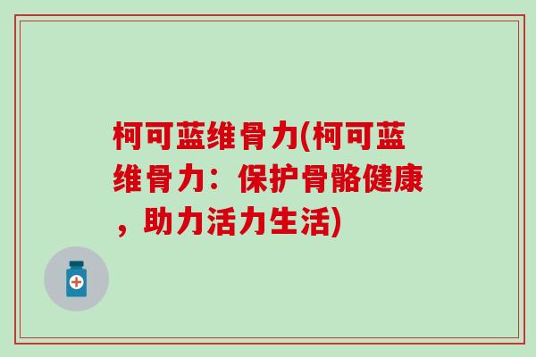 柯可蓝维骨力(柯可蓝维骨力:保护骨骼健康,助力活力生活) 柯可蓝维骨力(柯可蓝维骨力:保护骨骼健康,助力活力生活)