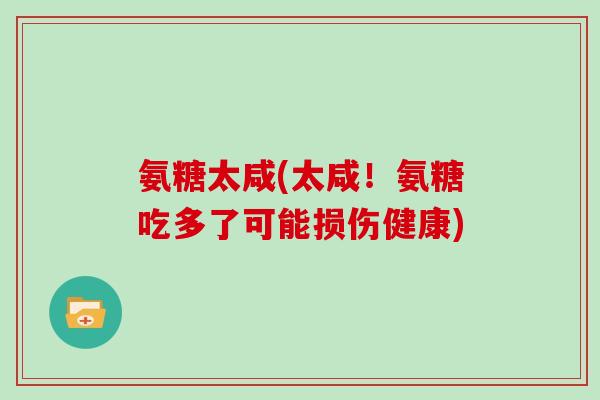 氨糖太咸(太咸!氨糖吃多了可能损伤健康) 氨糖太咸(太咸!氨糖吃多了可能损伤健康)