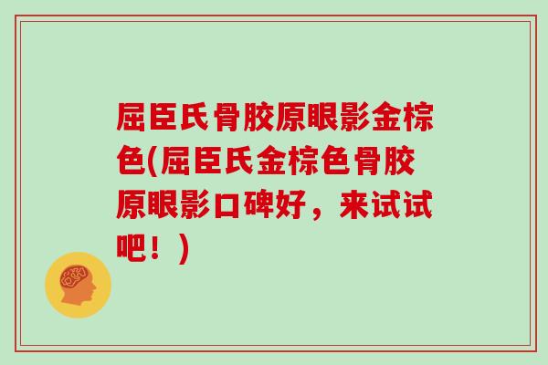 屈臣氏骨胶原眼影金棕色(屈臣氏金棕色骨胶原眼影口碑好，来试试吧！)
