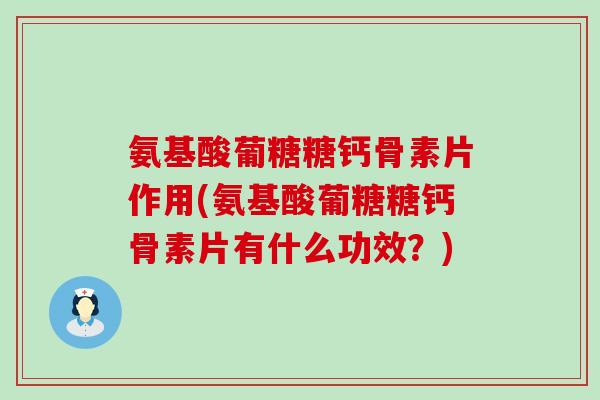 氨基酸葡糖糖钙骨素片作用(氨基酸葡糖糖钙骨素片有什么功效?) 氨基酸葡糖糖钙骨素片作用(氨基酸葡糖糖钙骨素片有什么功效?)