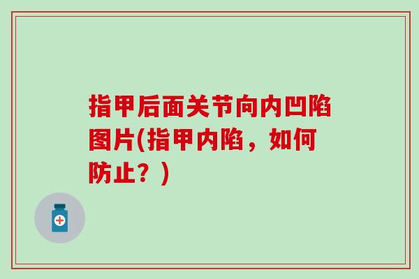 指甲后面关节向内凹陷图片(指甲内陷,如何防止?) 指甲后面关节向内凹陷图片(指甲内陷,如何防止?)
