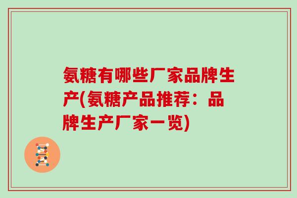 氨糖有哪些厂家品牌生产(氨糖产品推荐：品牌生产厂家一览)
