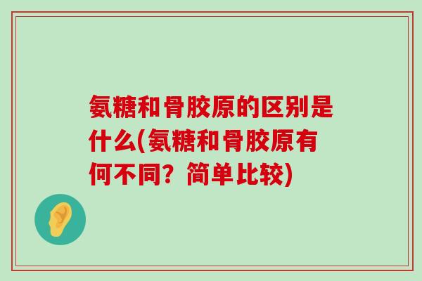 氨糖和骨胶原的区别是什么(氨糖和骨胶原有何不同?简单比较) 氨糖和骨胶原的区别是什么(氨糖和骨胶原有何不同?简单比较)