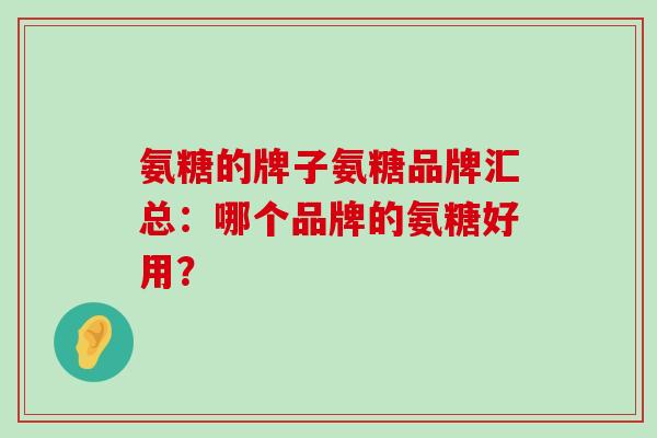 氨糖的牌子氨糖品牌汇总：哪个品牌的氨糖好用？