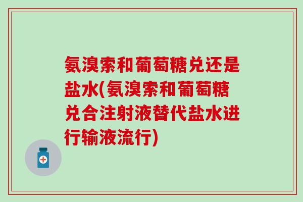 氨溴索和葡萄糖兑还是盐水(氨溴索和葡萄糖兑合注射液替代盐水进行输液流行)