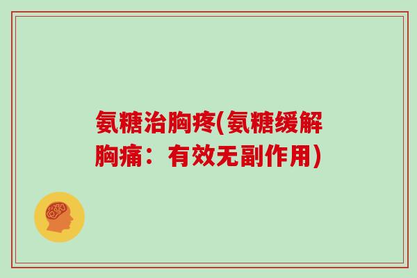 氨糖胸疼(氨糖缓解胸痛:有效无副作用) 氨糖胸疼(氨糖缓解胸痛:有效无副作用)