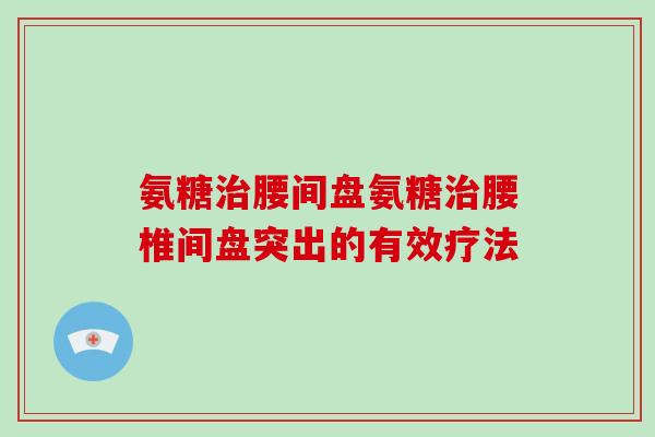 氨糖腰间盘氨糖腰椎间盘突出的有效疗法
