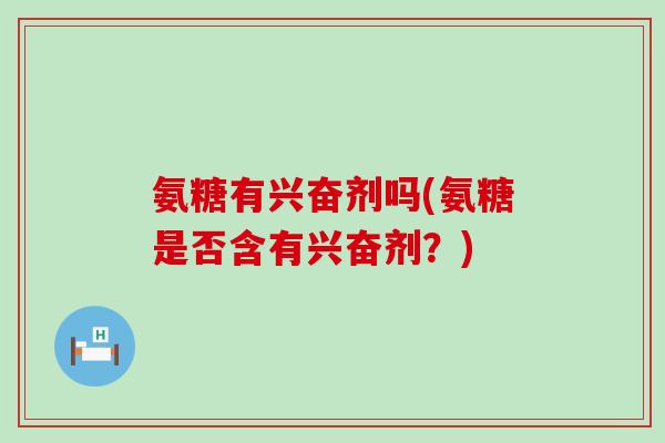 氨糖有兴奋剂吗(氨糖是否含有兴奋剂?) 氨糖有兴奋剂吗(氨糖是否含有兴奋剂?)
