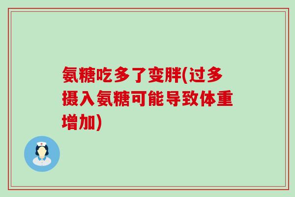 氨糖吃多了变胖(过多摄入氨糖可能导致体重增加) 氨糖吃多了变胖(过多摄入氨糖可能导致体重增加)