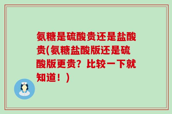 氨糖是硫酸贵还是盐酸贵(氨糖盐酸版还是硫酸版更贵？比较一下就知道！)