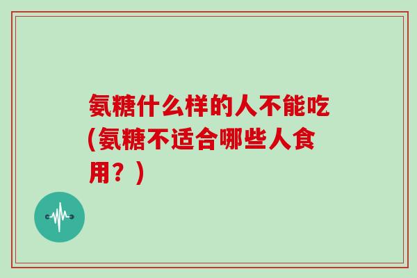 氨糖什么样的人不能吃(氨糖不适合哪些人食用？)