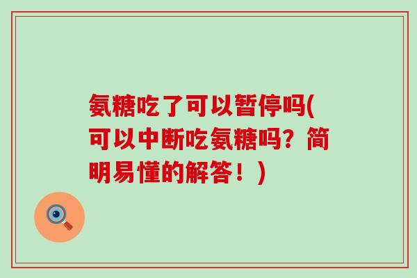 氨糖吃了可以暂停吗(可以中断吃氨糖吗?简明易懂的解答!) 氨糖吃了可以暂停吗(可以中断吃氨糖吗?简明易懂的解答!)
