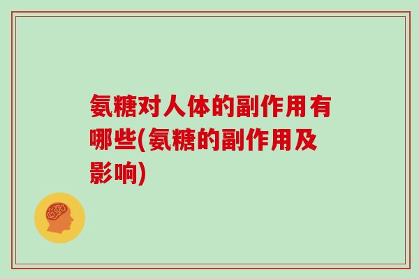 氨糖对人体的副作用有哪些(氨糖的副作用及影响)