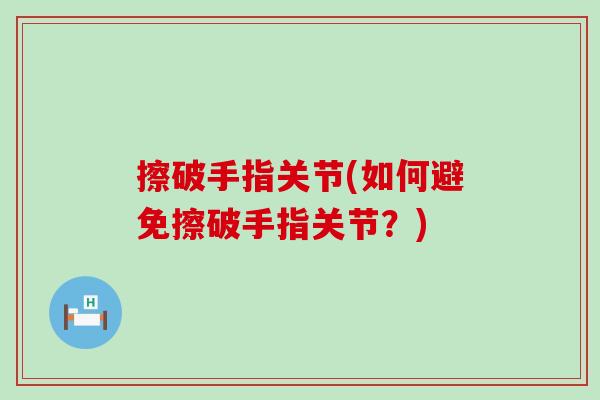 擦破手指关节(如何避免擦破手指关节？)