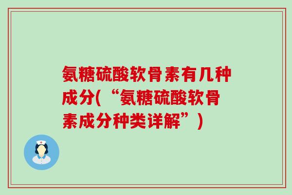 氨糖硫酸软骨素有几种成分(“氨糖硫酸软骨素成分种类详解”)