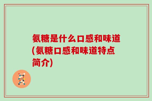 氨糖是什么口感和味道(氨糖口感和味道特点简介) 氨糖是什么口感和味道(氨糖口感和味道特点简介)