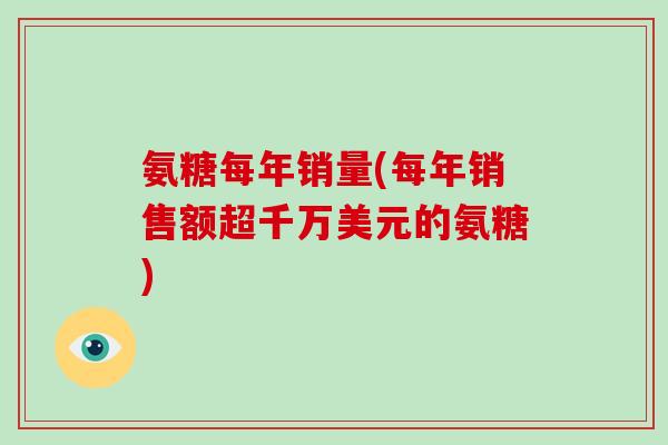 氨糖每年销量(每年销售额超千万美元的氨糖)