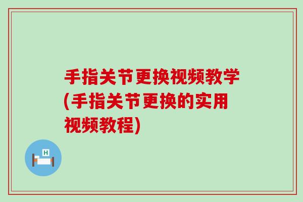 手指关节更换视频教学(手指关节更换的实用视频教程) 手指关节更换视频教学(手指关节更换的实用视频教程)