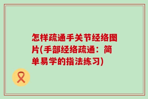 怎样疏通手关节经络图片(手部经络疏通：简单易学的指法练习)