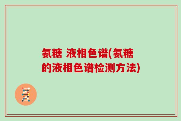 氨糖 液相色谱(氨糖的液相色谱检测方法)
