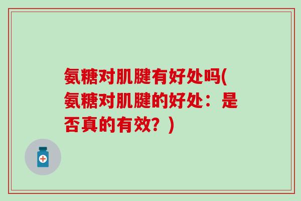 氨糖对肌腱有好处吗(氨糖对肌腱的好处：是否真的有效？)