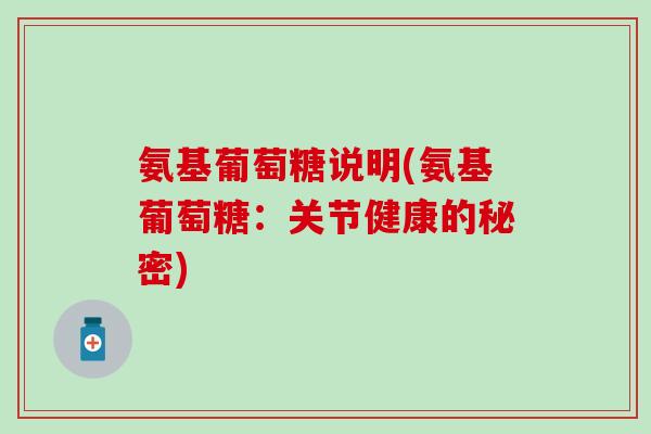 氨基葡萄糖说明(氨基葡萄糖:关节健康的秘密) 氨基葡萄糖说明(氨基葡萄糖:关节健康的秘密)