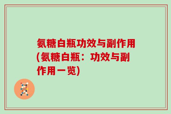 氨糖白瓶功效与副作用(氨糖白瓶:功效与副作用一览) 氨糖白瓶功效与副作用(氨糖白瓶:功效与副作用一览)