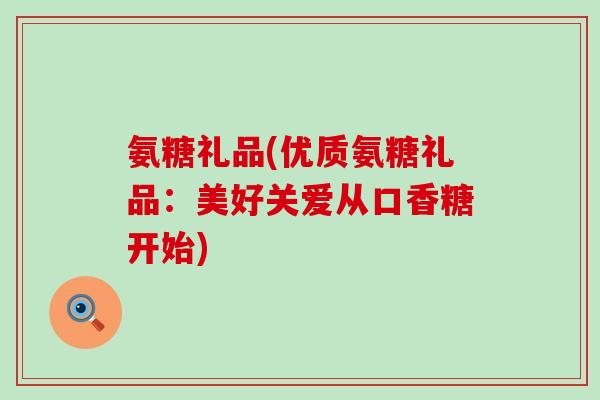 氨糖礼品(优质氨糖礼品:美好关爱从口香糖开始) 氨糖礼品(优质氨糖礼品:美好关爱从口香糖开始)