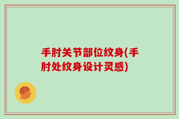 手肘关节部位纹身(手肘处纹身设计灵感) 手肘关节部位纹身(手肘处纹身设计灵感)