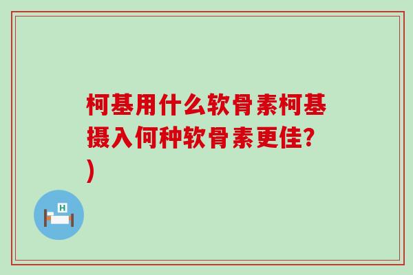 柯基用什么软骨素柯基摄入何种软骨素更佳?) 柯基用什么软骨素柯基摄入何种软骨素更佳?)