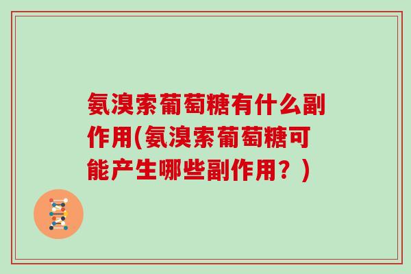 氨溴索葡萄糖有什么副作用(氨溴索葡萄糖可能产生哪些副作用?) 氨溴索葡萄糖有什么副作用(氨溴索葡萄糖可能产生哪些副作用?)