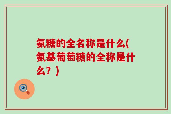 氨糖的全名称是什么(氨基葡萄糖的全称是什么?) 氨糖的全名称是什么(氨基葡萄糖的全称是什么?)