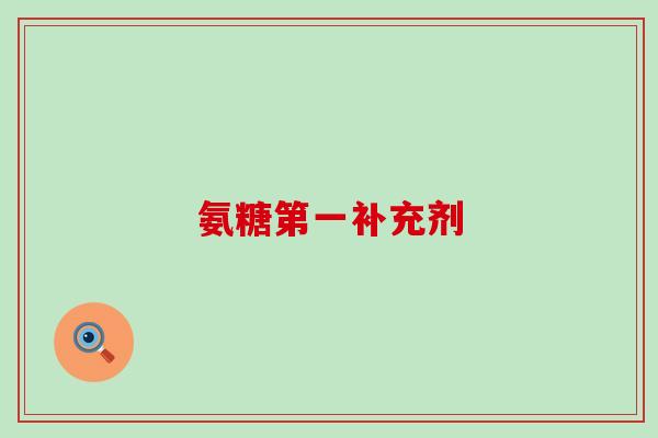 氨糖第一补充剂 氨糖第一补充剂