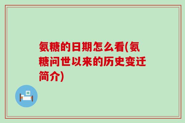 氨糖的日期怎么看(氨糖问世以来的历史变迁简介) 氨糖的日期怎么看(氨糖问世以来的历史变迁简介)