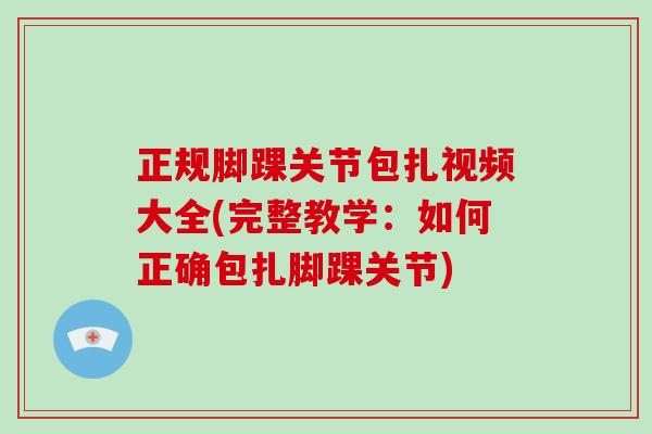 正规脚踝关节包扎视频大全(完整教学：如何正确包扎脚踝关节)