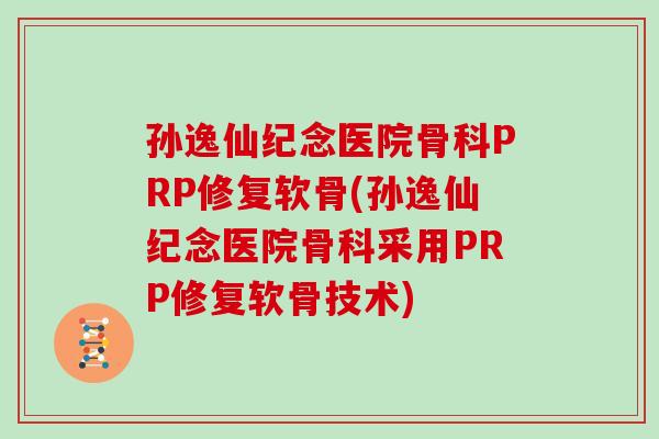 孙逸仙纪念医院骨科PRP修复软骨(孙逸仙纪念医院骨科采用PRP修复软骨技术) 孙逸仙纪念医院骨科PRP修复软骨(孙逸仙纪念医院骨科采用PRP修复软骨技术)