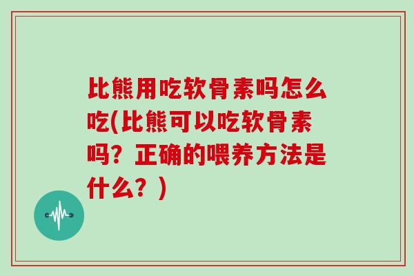 比熊用吃软骨素吗怎么吃(比熊可以吃软骨素吗?正确的喂养方法是什么?) 比熊用吃软骨素吗怎么吃(比熊可以吃软骨素吗?正确的喂养方法是什么?)